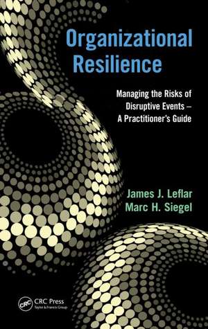 Organizational Resilience: Managing the Risks of Disruptive Events - A Practitioner’s Guide de James J. Leflar