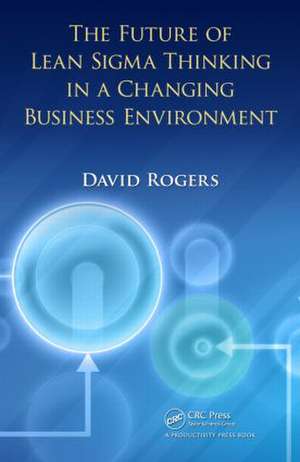 The Future of Lean Sigma Thinking in a Changing Business Environment de David Rogers