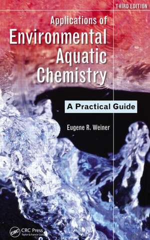 Applications of Environmental Aquatic Chemistry: A Practical Guide, Third Edition de Eugene R. Weiner