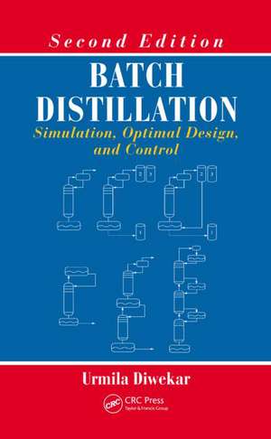 Batch Distillation: Simulation, Optimal Design, and Control, Second Edition de Urmila Diwekar