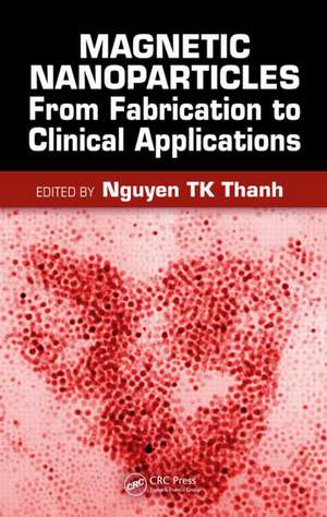 Magnetic Nanoparticles: From Fabrication to Clinical Applications de Nguyen TK Thanh
