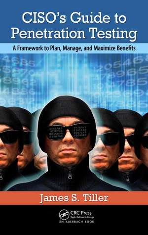 CISO's Guide to Penetration Testing: A Framework to Plan, Manage, and Maximize Benefits de James S. Tiller