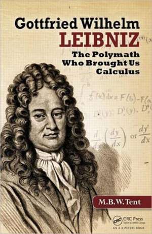 Gottfried Wilhelm Leibniz: The Polymath Who Brought Us Calculus de M. B. W. Tent