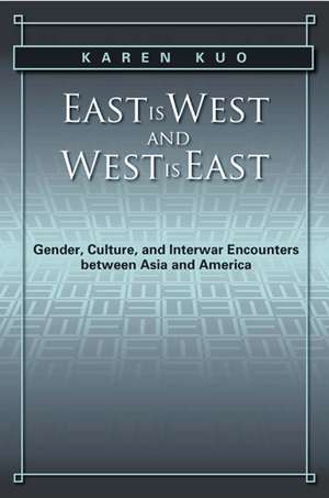 East is West and West is East: Gender, Culture, and Interwar Encounters between Asia and America de Karen Kuo