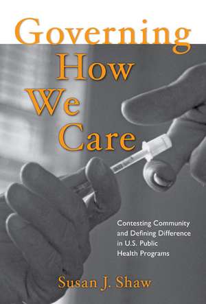 Governing How We Care: Contesting Community and Defining Difference in U.S. Public Health Programs de Susan J. Shaw