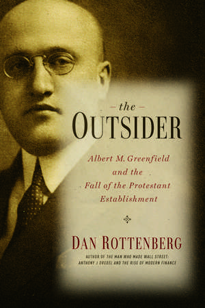 The Outsider: Albert M. Greenfield and the Fall of the Protestant Establishment de Dan Rottenberg