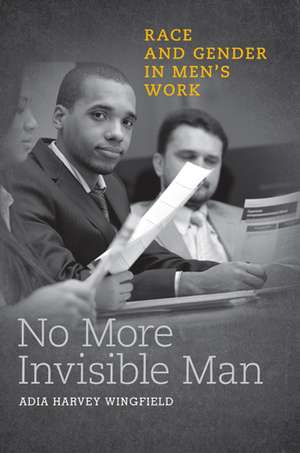 No More Invisible Man: Race and Gender in Men's Work de Adia Harvey Wingfield