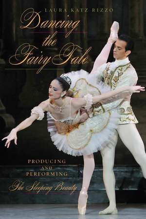 Dancing the Fairy Tale: Producing and Performing The Sleeping Beauty de Laura Katz Rizzo