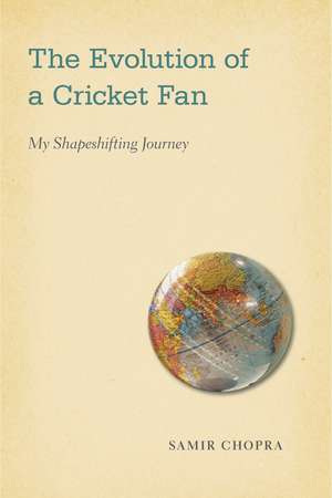 The Evolution of a Cricket Fan: My Shapeshifting Journey de Samir Chopra