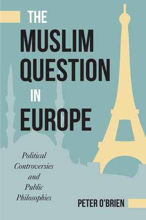 The Muslim Question in Europe: Political Controversies and Public Philosophies de Peter O'Brien