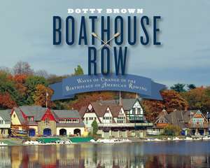 Boathouse Row: Waves of Change in the Birthplace of American Rowing de Dotty Brown