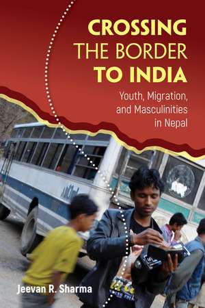 Crossing the Border to India: Youth, Migration, and Masculinities in Nepal de Jeevan R. Sharma