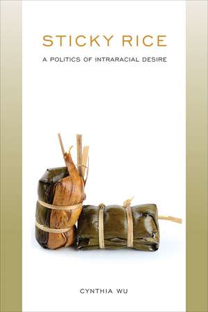 Sticky Rice: A Politics of Intraracial Desire: A Politics of Intraracial Desire de Cynthia Wu