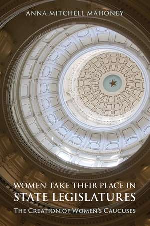 Women Take Their Place in State Legislatures: The Creation of Women's Caucuses: The Creation of Women's Caucuses de Anna Mitchell Mahoney