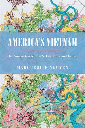 America's Vietnam: The Longue Durée of U.S. Literature and Empire de Marguerite Nguyen