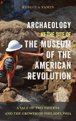 Archaeology at the Site of the Museum of the American Revolution: A Tale of Two Taverns and the Growth of Philadelphia de Rebecca Yamin