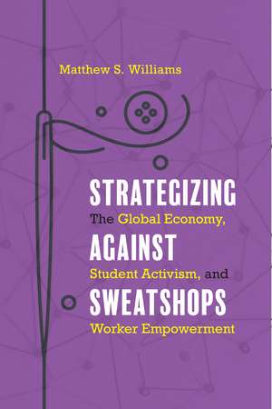 Strategizing against Sweatshops: The Global Economy, Student Activism, and Worker Empowerment de Matthew S. Williams