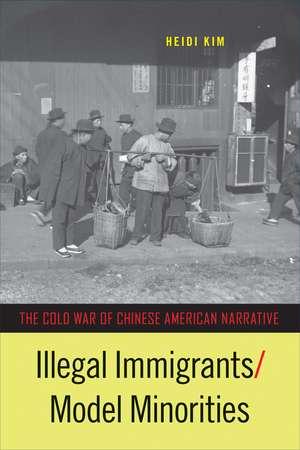 Illegal Immigrants/Model Minorities: The Cold War of Chinese American Narrative de Heidi Kim