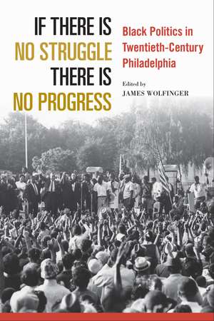 If There Is No Struggle There Is No Progress: Black Politics in Twentieth-Century Philadelphia de James Wolfinger