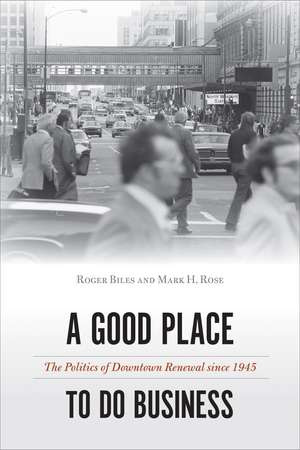 A Good Place to Do Business: The Politics of Downtown Renewal since 1945 de Roger Biles