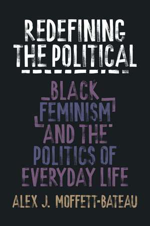 Redefining the Political: Black Feminism and the Politics of Everyday Life de Alex J. Moffett-Bateau