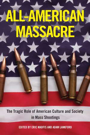 All-American Massacre: The Tragic Role of American Culture and Society in Mass Shootings de Eric Madfis