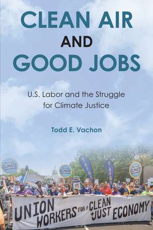 Clean Air and Good Jobs: U.S. Labor and the Struggle for Climate Justice de Todd E. Vachon