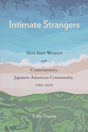 Intimate Strangers: Shin Issei Women and Contemporary Japanese American Community, 1980-2020 de Tritia Toyota