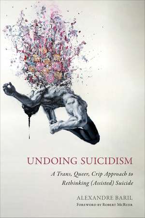 Undoing Suicidism: A Trans, Queer, Crip Approach to Rethinking (Assisted) Suicide de Alexandre Baril