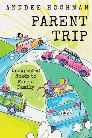 Parent Trip: Unexpected Roads to Form a Family de Anndee Hochman