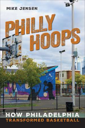 Philly Hoops: How Philadelphia Transformed Basketball de Mike Jensen