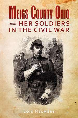 Meigs County Ohio and Her Soldiers in the Civil War de Lois Helmers