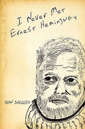 I Never Met Ernest Hemingway de Alan Shelley