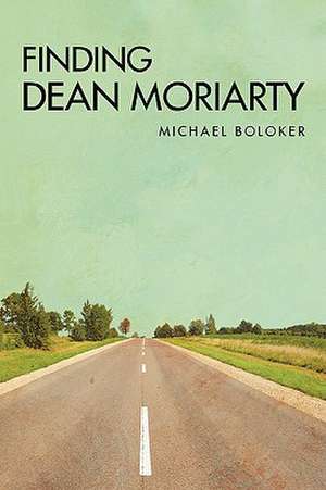 Finding Dean Moriarty de Michael Boloker