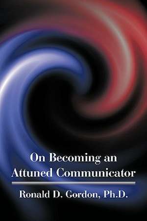 On Becoming an Attuned Communicator de Ronald D. Gordon Ph. D.