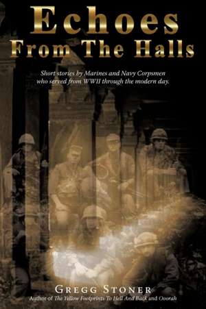 Echoes from the Halls: Short Stories of Marines and Navy Corps from Who Served from WWII Through the Modern Day. de Stoner Gregg Stoner