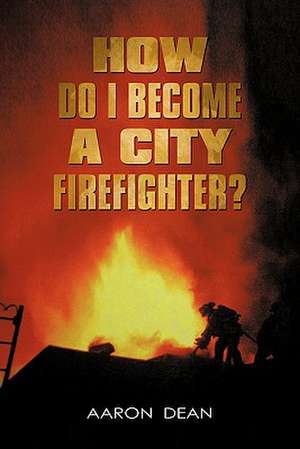 How Do I Become a City Firefighter? de Aaron Dean