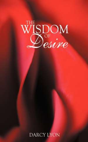 The Wisdom of Desire de Lyon Darcy Lyon