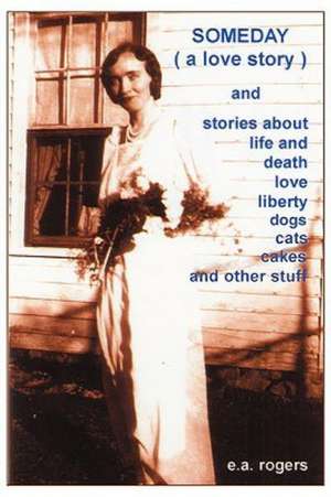 Someday (a Love Story) Andstories about Life and Death Love Liberrty Cats and Dogs Cakes and Other Stuff de Rogers E. a. Rogers