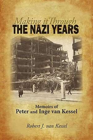 Making It Through the Nazi Years Memoirs of Peter and Inge Van Kessel de J. Van Kessel Robert J. Van Kessel