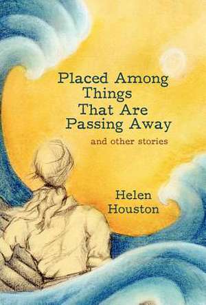 Placed Among Things That Are Passing Away de Houston Helen Houston