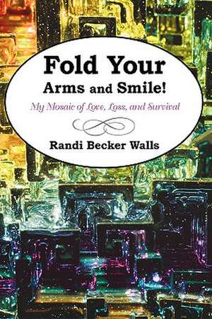 Fold Your Arms and Smile! de Becker Walls Randi Becker Walls