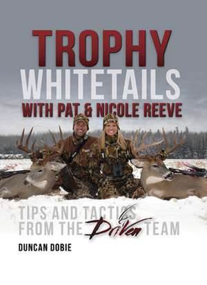 Trophy Whitetails with Pat & Nicole Reeve: Tips and Tactics from the Driven Team de Duncan Dobie