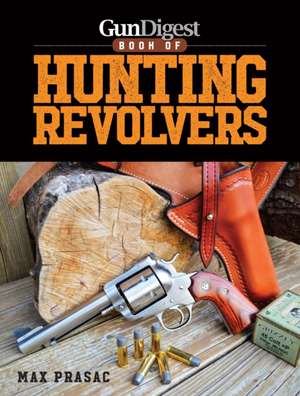 Gun Digest Book of Hunting Revolvers de Max Prasac