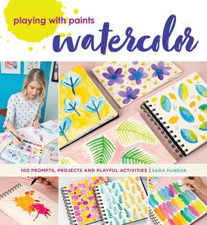 Playing with Paints - Watercolor: 100 Prompts, Projects and Playful Activities de Sara Funduk