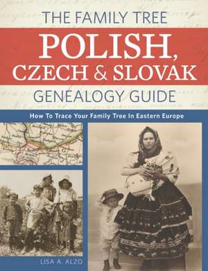 The Family Tree Polish, Czech and Slovak Genealogy Guide: How to Trace Your Family Tree in Eastern Europe de Lisa Alzo