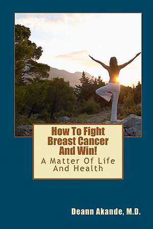 How to Fight Breast Cancer and Win! de Deann Akande M. D.