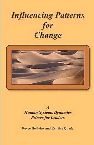 Influencing Patterns for Change: A Human Systems Dynamics Primer for Leaders de Royce Holladay