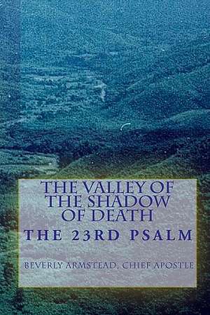 The Valley of the Shadow of Death: The 23rd Psalm de Chief Apostle Beverly Armstead