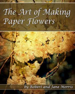 The Art of Making Paper Flowers: Anthropomorphic Tales of the Things That Go Bump in the Night de Robert Morris